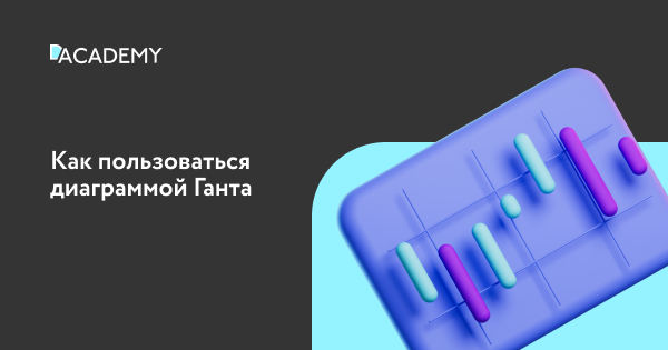 Диаграмма Ганта: для чего нужна, как построить | Digital Academy
